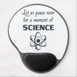 Pause for a Moment of Science Gel Mouse Pad<br><div class="desc">Great gift or shirt for science teachers,  scientists,  are smart-arses.  Or all of the above.</div>