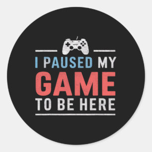 Paused My Game To Be Here Video Gaming Games Fans  Classic Round Sticker