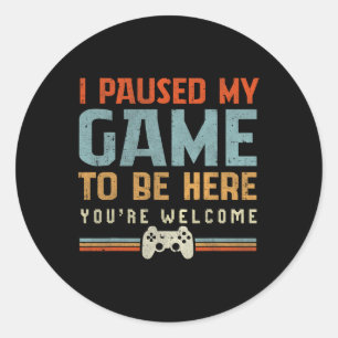 Paused My Game To Be Here You're Welcome Video Gam Classic Round Sticker