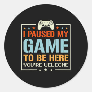 Paused My Game To Be Here You're Welcome Video Gam Classic Round Sticker
