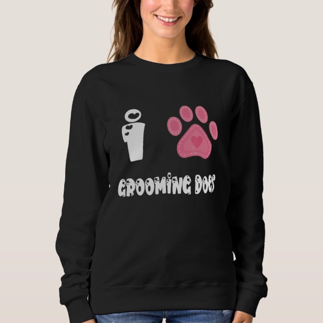 Paw Dog Groomer Dog Grooming I Love Grooming Dogs Sweatshirt (Front)