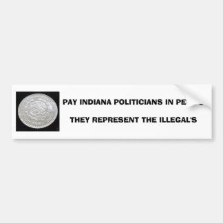 PAY INDIANA POLITICIANS IN PESO'STHEY REPRESENT... BUMPER STICKER
