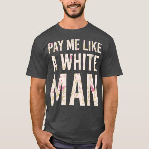 Pay Me Like A White Man Feminism Political Equalit T-Shirt