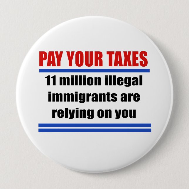 Pay your taxes. 11 millon illegals rely on you. 10 cm round badge (Front)