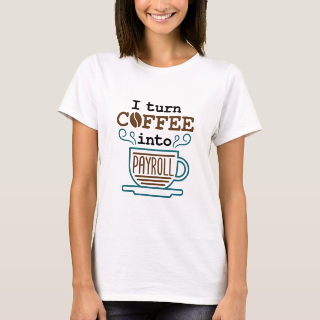 Payroll Clerk I Turn Coffee Into Payroll T-Shirt (Front)