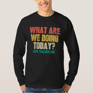 PE Teacher What Are We Doing Today Gym PE Teache T-Shirt