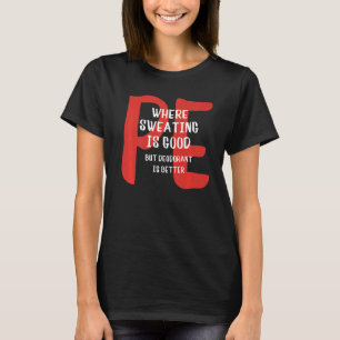 PE Where Sweating Is Good But Deodorant Is Better T-Shirt