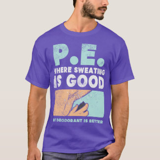 PE Where Sweating Is Good But Deodorant Is Better T-Shirt