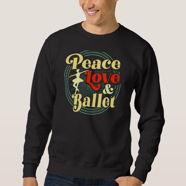 Peace Love And Ballet Dancing Teacher Ballerina Re Sweatshirt (Front)