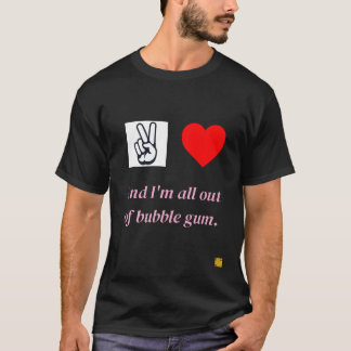 Peace, Love, and I'm all out of bubble gum. T-Shirt