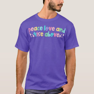 Peace Love and Rise Above Positivity Kindness Ment T-Shirt