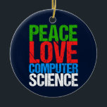 Peace Love Computer Science Ceramic Ornament<br><div class="desc">Cool computer science Christmas ornament gift for a scientist who works with computational systems and programming. A nice gift for a programmer written in green,  red,  blue,  and white grunge text.</div>