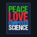Peace Love Computer Science Postcard<br><div class="desc">Cool computer science t-shirt for a scientist who works with computational systems and programming. A nice gift for a programmer written in green,  red,  blue,  and white grunge text.</div>