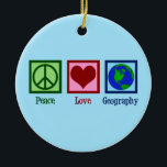 Peace Love Geography Ceramic Ornament<br><div class="desc">A cool geography teacher Christmas gift featuring a cute peace sign,  heart,  and globe of the Earth.</div>