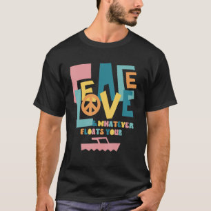 Peace Love & Whatever Floats Your Boat 1 T-Shirt