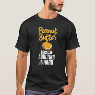 Peanut Butter Because Adulting Is Hard Peanut Butt T-Shirt