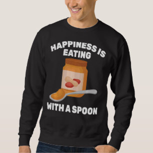 Peanut Butter  Happiness Is Eating With A Spoon  S Sweatshirt
