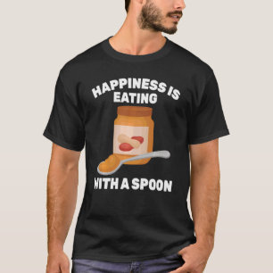 Peanut Butter  Happiness Is Eating With A Spoon  S T-Shirt