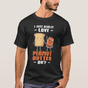 Peanut Butter I Just Really Love Peanut Butter Ok T-Shirt
