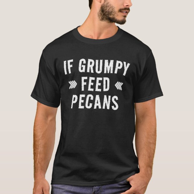Pecans    If Grumpy Feed Pecans T-Shirt (Front)