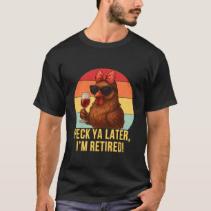 Peck Ya Later Retired Chick Chicken Hen Funny Reti T-Shirt