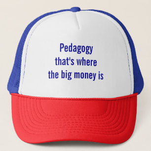 Pedagogy - that's where the big money is T-Shirt Trucker Hat