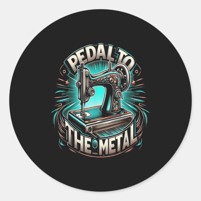 Pedal To The Metal - Funny Sewing Quote  Classic Round Sticker (Front)