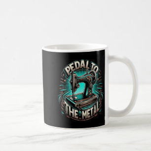 Pedal To The Metal - Funny Sewing Quote Coffee Mug