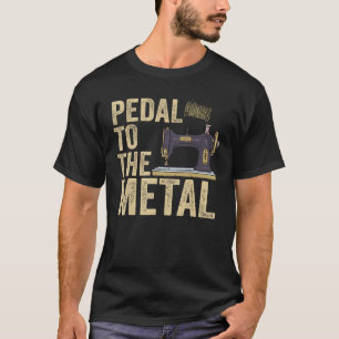 Pedal To The Metal Quilting Women Men Sewing Mach T-Shirt