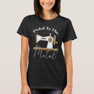 Pedal To The Metal Quilting Women Men  Sewing Mach T-Shirt