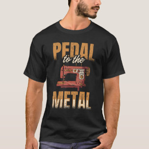 Pedal To The Metal Sewer Sewing Quilting Sewer Qui T-Shirt