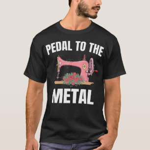 Pedal To The Metal Sewing Machine Quilter Quilting T-Shirt