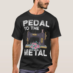 Pedal To The Metal Sewing Machine Sewer Tailor Qui T-Shirt