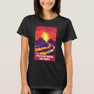 Pele Goes Where She Wants Hawaii Volcano Saying T-Shirt