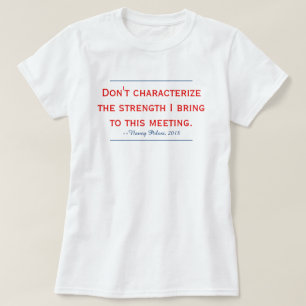 Pelosi Quote Don't Characterise My Strength T-Shirt