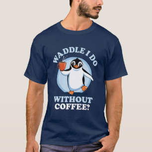 Penguin Pun Waddle I Do Without Coffee T-Shirt
