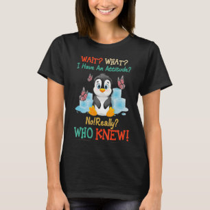 Penguin Wait What I Have An Attitude No Really Who T-Shirt