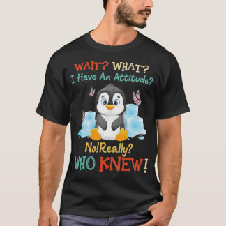 Penguin Wait What I Have An Attitude Really for pe T-Shirt