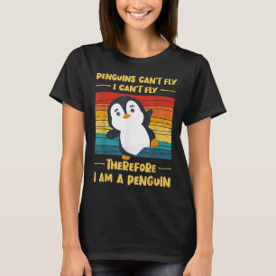Penguins Can't Fly I Can't Fly Therefore I Am A Pe T-Shirt