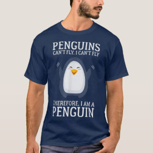 Penguins Cant Fly I Cant Fly Therefore I Am A Peng T-Shirt