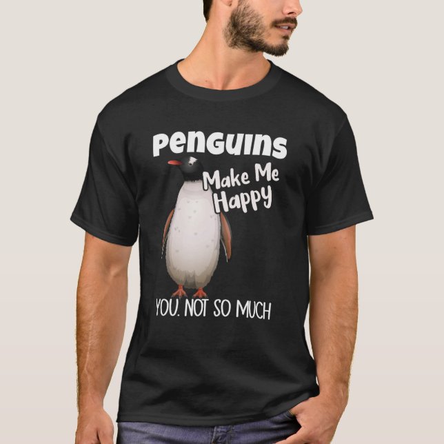 Penguins Make Me Happy You Not So Much Penguin T-Shirt (Front)