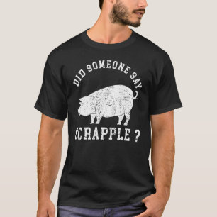 Pennsylvania Food Did Someone Say Scrapple T-Shirt