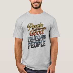 People Are Inherently Good. Politicians Are Not T-Shirt