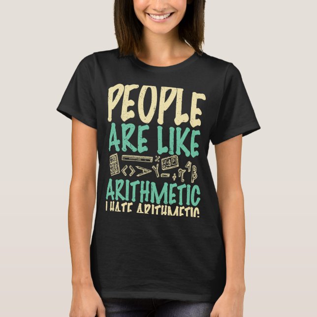People are like arithmetic I hate arithmetic math  T-Shirt (Front)