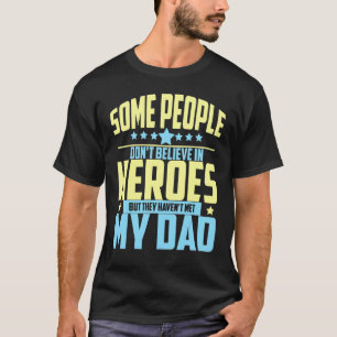 People Don't Believe In Heroes Haven't Met My Dad T-Shirt