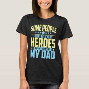 People Don't Believe In Heroes Haven't Met My Dad T-Shirt