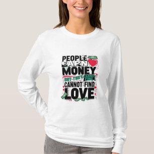 people earn money but they cannot find love T-Shirt