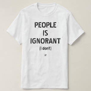 People is ignorant (i don't) T-Shirt