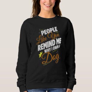 People Like You Remind Me Why I Own A Dog Funny Sweatshirt