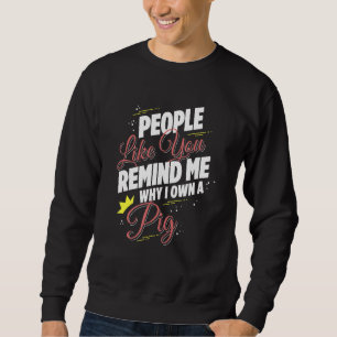 People Like You Remind Me Why I Own A Pig Funny Sweatshirt